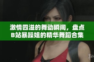 激情四溢的舞动瞬间，盘点B站暴躁姐的精华舞蹈合集