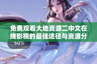 免费观看大地资源二中文在线影视的最佳途径与资源分享