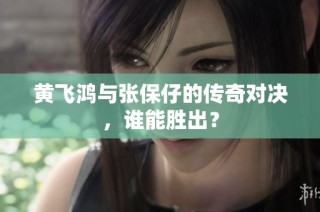 黄飞鸿与张保仔的传奇对决，谁能胜出？