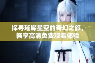 探寻璀璨星空的奇幻之旅，畅享高清免费观看体验