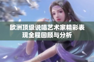 欧洲顶级说唱艺术家精彩表现全程回顾与分析