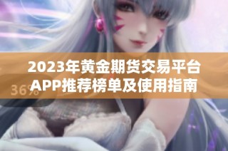 2023年黄金期货交易平台APP推荐榜单及使用指南