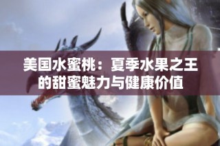 美国水蜜桃：夏季水果之王的甜蜜魅力与健康价值