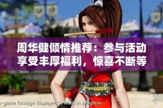 周华健倾情推荐：参与活动享受丰厚福利，惊喜不断等你来拿！