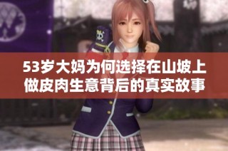 53岁大妈为何选择在山坡上做皮肉生意背后的真实故事