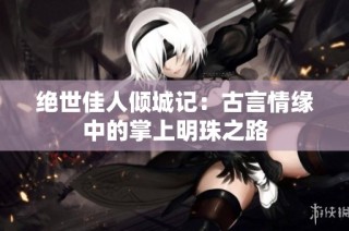 绝世佳人倾城记：古言情缘中的掌上明珠之路