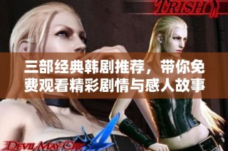 三部经典韩剧推荐，带你免费观看精彩剧情与感人故事