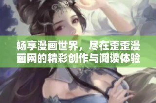 畅享漫画世界，尽在歪歪漫画网的精彩创作与阅读体验