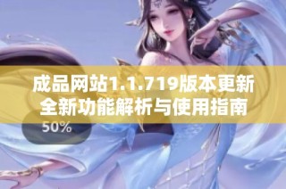 成品网站1.1.719版本更新全新功能解析与使用指南