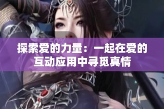 探索爱的力量：一起在爱的互动应用中寻觅真情