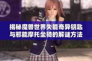 揭秘魔兽世界失能奇异钥匙与邪能摩托坐骑的解谜方法