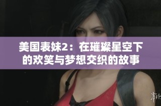 美国表妹2：在璀璨星空下的欢笑与梦想交织的故事