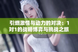 引燃激情与动力的对决：1对1的战略博弈与挑战之旅