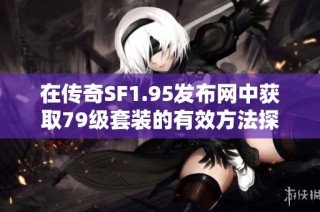 在传奇SF1.95发布网中获取79级套装的有效方法探讨