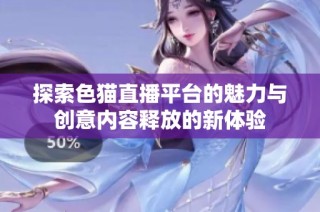 探索色猫直播平台的魅力与创意内容释放的新体验