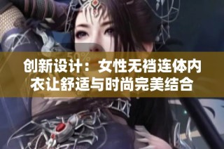 创新设计：女性无裆连体内衣让舒适与时尚完美结合