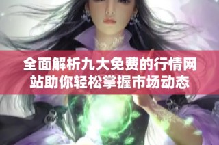 全面解析九大免费的行情网站助你轻松掌握市场动态