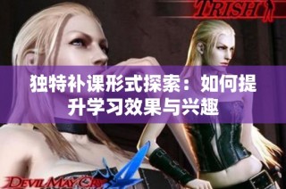 独特补课形式探索：如何提升学习效果与兴趣