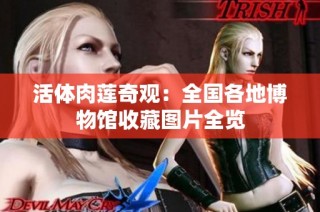 活体肉莲奇观：全国各地博物馆收藏图片全览
