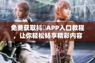 免费获取抖抈APP入口教程，让你轻松畅享精彩内容