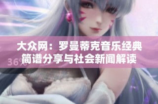 大众网：罗曼蒂克音乐经典简谱分享与社会新闻解读