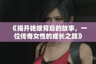 《揭开艳嫂背后的故事，一位传奇女性的成长之路》