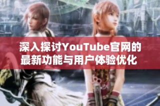 深入探讨YouTube官网的最新功能与用户体验优化  