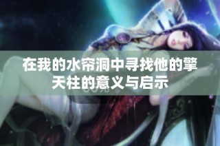 在我的水帘洞中寻找他的擎天柱的意义与启示