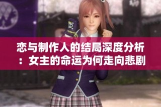 恋与制作人的结局深度分析：女主的命运为何走向悲剧自杀反转