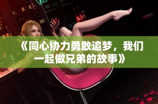 《同心协力勇敢追梦，我们一起做兄弟的故事》