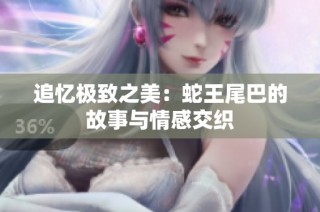 追忆极致之美：蛇王尾巴的故事与情感交织