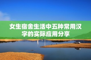 女生宿舍生活中五种常用汉字的实际应用分享