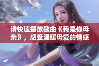 请快速播放歌曲《我是你母亲》，感受温暖母爱的情感共鸣