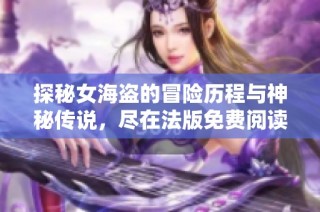探秘女海盗的冒险历程与神秘传说，尽在法版免费阅读