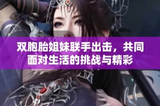 双胞胎姐妹联手出击，共同面对生活的挑战与精彩