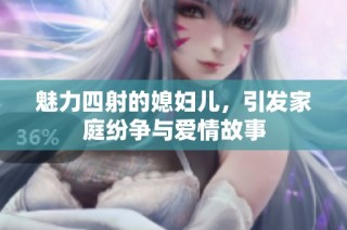 魅力四射的媳妇儿，引发家庭纷争与爱情故事