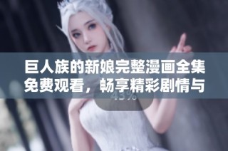 巨人族的新娘完整漫画全集免费观看，畅享精彩剧情与感人故事