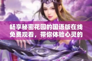 畅享秘密花园的国语版在线免费观看，带你体验心灵的奇妙之旅