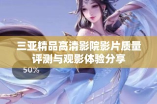三亚精品高清影院影片质量评测与观影体验分享