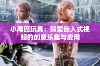 小尾巴玩具：探索嵌入式视频的创意乐趣与应用