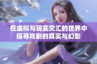 在虚拟与现实交汇的世界中探寻戏剧的真实与幻影
