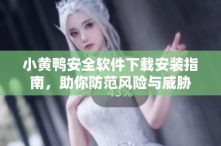 小黄鸭安全软件下载安装指南，助你防范风险与威胁