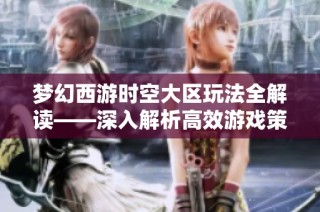梦幻西游时空大区玩法全解读——深入解析高效游戏策略与技巧