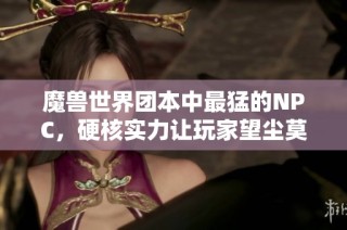 魔兽世界团本中最猛的NPC，硬核实力让玩家望尘莫及