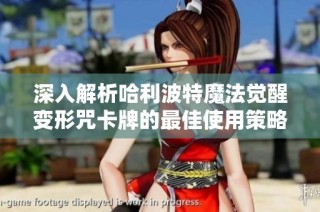 深入解析哈利波特魔法觉醒变形咒卡牌的最佳使用策略和技巧指南