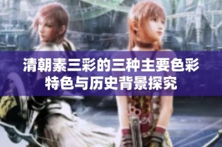清朝素三彩的三种主要色彩特色与历史背景探究