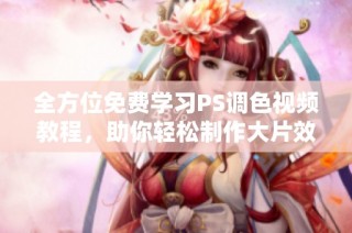 全方位免费学习PS调色视频教程，助你轻松制作大片效果
