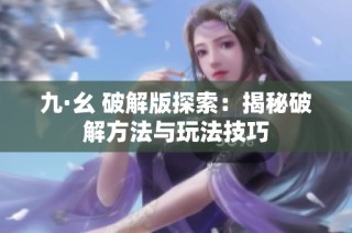 九·幺 破解版探索：揭秘破解方法与玩法技巧