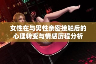 女性在与男性亲密接触后的心理转变与情感历程分析
