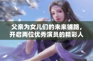 父亲为女儿们的未来铺路，开启两位优秀演员的精彩人生故事